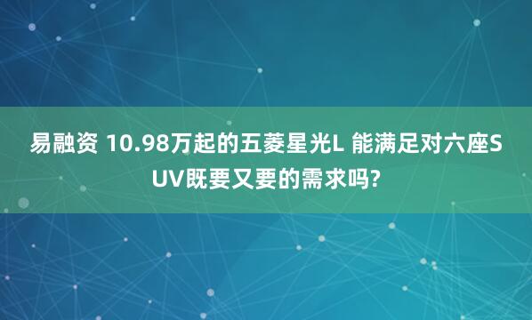 易融资 10.98万起的五菱星光L 能满足对六座SUV既要又要的需求吗?